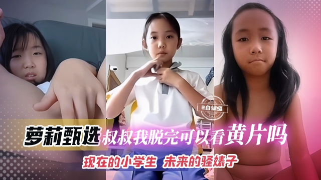 幼女甄选-叔叔我脱完可以看黄片吗，现在的小学生 未来的骚逼婊子